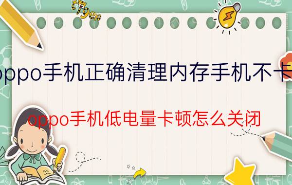 oppo手机正确清理内存手机不卡顿 oppo手机低电量卡顿怎么关闭？